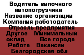 Водитель вилочного автопогрузчика › Название организации ­ Компания-работодатель › Отрасль предприятия ­ Другое › Минимальный оклад ­ 1 - Все города Работа » Вакансии   . Белгородская обл.,Белгород г.